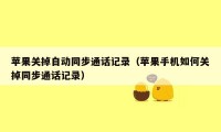 苹果关掉自动同步通话记录（苹果手机如何关掉同步通话记录）