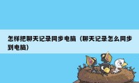 怎样把聊天记录同步电脑（聊天记录怎么同步到电脑）