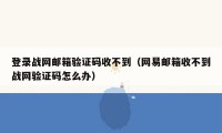 登录战网邮箱验证码收不到（网易邮箱收不到战网验证码怎么办）