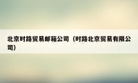 北京时路贸易邮箱公司(时路北京贸易有限公司)