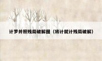 计罗并照残局破解图（将计就计残局破解）