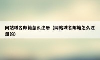 网站域名邮箱怎么注册（网站域名邮箱怎么注册的）