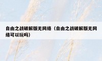 自由之战破解版无网络（自由之战破解版无网络可以玩吗）