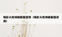暗影火炬城破解版游侠(暗影火炬城破解版资源)