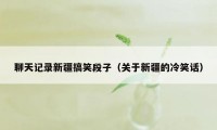 聊天记录新疆搞笑段子（关于新疆的冷笑话）