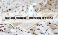 学习黑客控制电脑（黑客控制电脑怎么办）