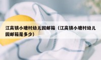 江高镇小塘村幼儿园邮箱（江高镇小塘村幼儿园邮箱是多少）