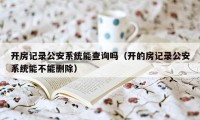 开房记录公安系统能查询吗（开的房记录公安系统能不能删除）