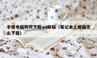 手提电脑如何下载qq邮箱（笔记本上邮箱怎么下载）