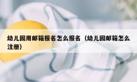 幼儿园用邮箱报名怎么报名（幼儿园邮箱怎么注册）