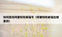 如何修改阿里旺旺邮箱号(阿里旺旺邮箱在哪里找)