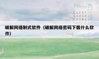 破解网络制式软件(破解网络密码下载什么软件)