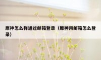 原神怎么样通过邮箱登录（原神用邮箱怎么登录）