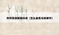 如何拒绝邮箱垃圾（怎么避免垃圾邮件）