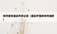 如何查找酒店开房记录(酒店开错房如何道歉)