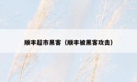 顺丰超市黑客（顺丰被黑客攻击）