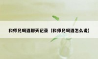 和师兄喝酒聊天记录（和师兄喝酒怎么说）