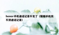 honor手机通话记录不见了（荣耀手机找不到通话记录）