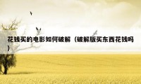 花钱买的电影如何破解(破解版买东西花钱吗)