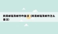 网易邮箱发邮件咋备注(网易邮箱发邮件怎么备注)