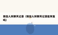 微信人妖聊天记录(微信人妖聊天记录能恢复吗)