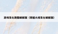游戏生化跑酷破解版（穿越火线生化破解版）