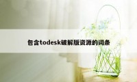包含todesk破解版资源的词条