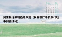 民生银行邮箱验证不到（民生银行手机银行收不到验证码）