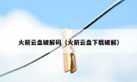 火箭云盘破解码（火箭云盘下载破解）