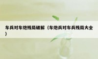 车兵对车炮残局破解(车炮兵对车兵残局大全)