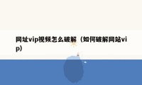 网址vip视频怎么破解（如何破解网站vip）