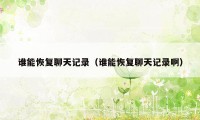 谁能恢复聊天记录（谁能恢复聊天记录啊）