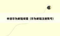 申请华为邮箱填错(华为邮箱注册账号)