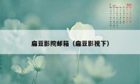 扁豆影院邮箱（扁豆影视下）