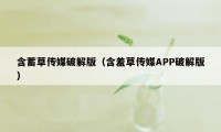 含蓄草传媒破解版（含羞草传媒APP破解版）