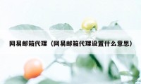 网易邮箱代理（网易邮箱代理设置什么意思）