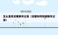 怎么查找豆瓣聊天记录（豆瓣如何找回聊天记录）
