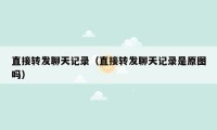 直接转发聊天记录（直接转发聊天记录是原图吗）