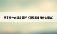 黑客用什么语言最好（顶级黑客用什么语言）