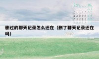删过的聊天记录怎么还在（删了聊天记录还在吗）