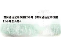 访问通话记录权限打不开（访问通话记录权限打不开怎么办）