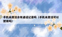 手机未激活会有通话记录吗(手机未激活可以使用吗)