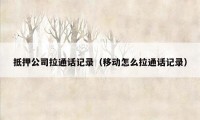 抵押公司拉通话记录（移动怎么拉通话记录）
