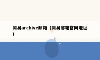网易archive邮箱（网易邮箱官网地址）
