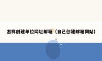 怎样创建单位网址邮箱（自己创建邮箱网站）