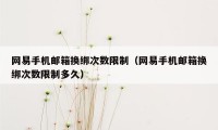 网易手机邮箱换绑次数限制(网易手机邮箱换绑次数限制多久)