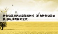 转账记录聊天记录能胜诉吗(只有转账记录能胜诉吗,没有聊天记录)