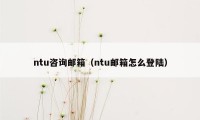 ntu咨询邮箱（ntu邮箱怎么登陆）