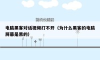 电脑黑客对话视频打不开（为什么黑客的电脑屏幕是黑的）