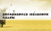 旧照片恢复微信聊天记录(微信以前的聊天照片怎么恢复)